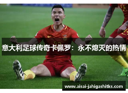 意大利足球传奇卡佩罗：永不熄灭的热情
