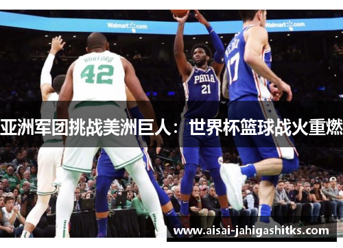 亚洲军团挑战美洲巨人：世界杯篮球战火重燃
